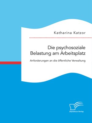 cover image of Die psychosoziale Belastung am Arbeitsplatz. Anforderungen an die öffentliche Verwaltung